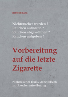 Nichtraucher werden / Rauchen aufhoeren / Rauchen abgewoehnen / Rauchen aufgeben : Vorbereitung auf die letzte Zigarette: Nichtraucher-Kurs / Arbeitsbuch zur Raucherentwoehnung