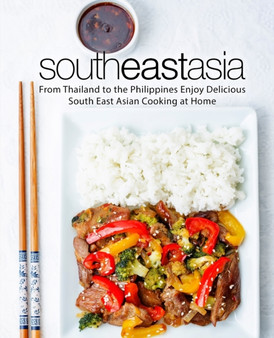 South East Asia : From Thailand to the Philippines Enjoy Delicious South East Asian Cooking at Home