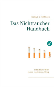 Das Nichtraucher Handbuch : Schritt fur Schritt in den rauchfreien Alltag