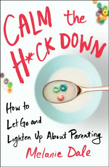 Calm the H*ck Down : How to Let Go and Lighten Up About Parenting