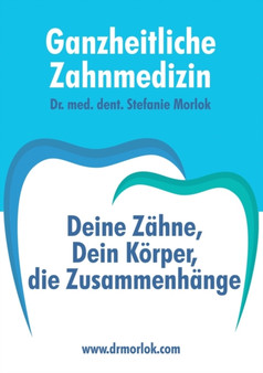 Ganzheitliche Zahnmedizin : Deine Zahne, Dein Korper, die Zusammenhange