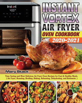 Instant Vortex Air Fryer Oven Cookbook 2020-2021 : Time Saving and Most Delicious Air Fryer Oven Recipes for Fast & Healthy Meals. ( Air Fryer, Roasting, Broiling, Baking, Reheating, Dehydrating, and