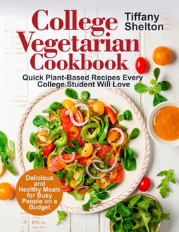 College Vegetarian Cookbook : Quick Plant-Based Recipes Every College Student Will Love. Delicious and Healthy Meals for Busy People on a Budget