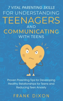 7 Vital Parenting Skills for Understanding Teenagers and Communicating with Teens : Proven Parenting Tips for Developing Healthy Relationships for Teens and Reducing Teen Anxiety : 1