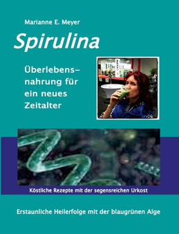 Spirulina UEberlebensnahrung fur ein neues Zeitalter : Erstaunliche Heilerfolge mit der blaugrunen Alge Koestliche Rezepte mit der segensreichen Urkost Spirulina UEberlebensnahrung fur ein neues Zeitalter : Erstaunliche Heilerfolge mit der blaugrunen Alge Koestliche Rezepte mit der segensreichen Urkost