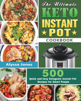 The Ultimate Keto Instant Pot Cookbook : 500 Quick and Easy Ketogenic Instant Pot Recipes for Smart People