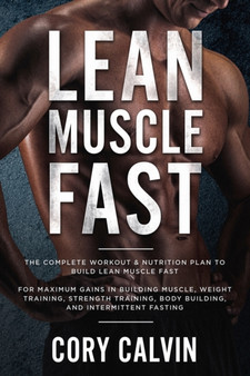 Muscle Building : Lean Muscle Fast - The Complete Workout & Nutritional Plan To Build Lean Muscle Fast: For Maximum Gains in Building Muscle, Weight Training, Strength Training, Body Building, and Int