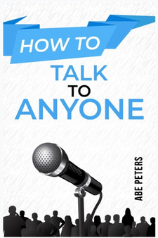 How to Talk to Anyone : Build Strong Relationships, Succeed in Your Career, and Feel Confident in Any Social Situation (2023 Guide for Beginners)