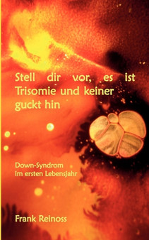 Stell dir vor es ist Trisomie und keiner guckt hin : Down-Syndrom im ersten Lebensjahr