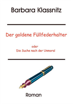 Der goldene Fullfederhalter : oder Die Suche nach der Unmoral