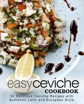 Easy Ceviche Cookbook : 50 Delicious Ceviche Recipes with Authentic Latin and European Style