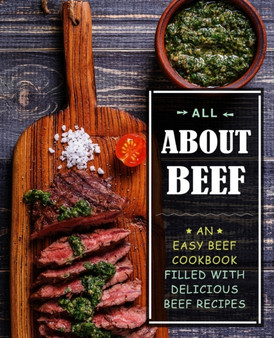 All About Beef : An Easy Beef Cookbook Filled With Delicious Beef Recipes