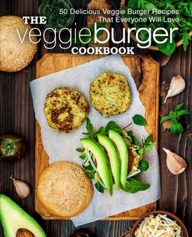 The Veggie Burger Cookbook : 50 Delicious Veggie Burger Recipes That Everyone Will Love