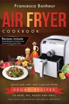 Air Fryer Cookbook : Quick and Easy Low Carb Air Fryer Vegan Recipes to Bake, Fry, Roast and Grill : 5