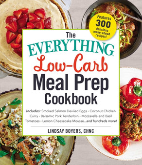 The Everything Low-Carb Meal Prep Cookbook : Includes: *Smoked Salmon Deviled Eggs *Coconut Chicken Curry *Balsamic Pork Tenderloin *Mozzarella and Basil Tomatoes *Lemon Cheesecake Mousse ...and hundr