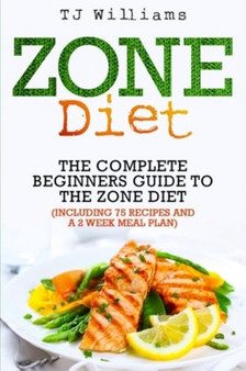 Zone Diet : The Ultimate Beginners Guide to the Zone Diet (includes 75 recipes and a 2 week meal plan)