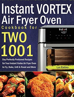 Instant Vortex Air Fryer Oven Cookbook for Two : 1001-Day Perfectly Portioned Recipes for Your Instant Vortex Air Fryer Oven to Fry, Bake, Grill & Roast and More