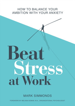 Beat Stress at Work : How to Balance Your Ambition with Your Anxiety