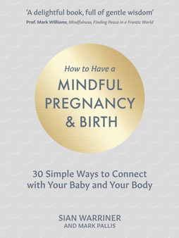 How to Have a Mindful Pregnancy and Birth : 30 Simple, Tried and Tested Ways to Connect with Your Baby and Your Body