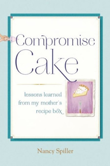 Compromise Cake : Lessons Learned from My Mother's Recipe Box