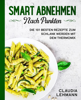 Smart abnehmen nach Punkten : Die 101 besten Rezepte zum schlank werden mit dem Thermomix