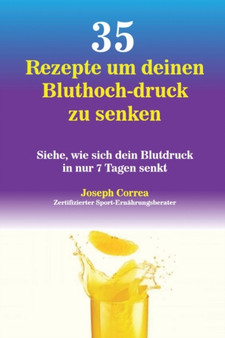 35 Rezepte um deinen Bluthoch-druck zu senken : Siehe, wie sich dein Blutdruck in nur 7 Tagen senkt