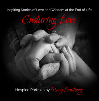 Enduring Love : Inspiring Stories of Love and Wisdom at the End of Life