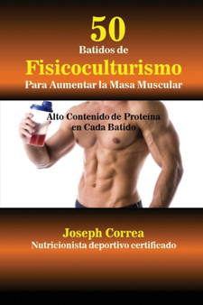 50 Batidos de Fisicoculturismo para Aumentar la Masa Muscular : Alto contenido de proteina en cada batido