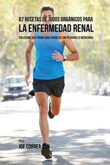 67 Recetas de Jugos Organicos Para la Enfermedad Renal : Solucione Sus Problemas Renales Sin Pildoras o Medicinas