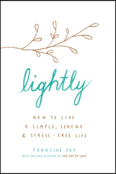 Lightly : How to live a simple, serene and stress-free life