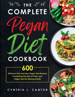 The Complete Pegan Diet Cookbook : 600 Delicious Fast and Easy Pegan Diet Recipes Combining the Best of Paleo and Vegan Diet for Lifelong Health