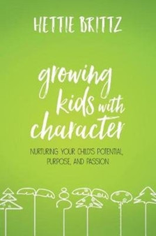 Growing Kids with Character : Nurturing Your Child's Potential, Purpose, and Passion