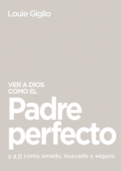 Ver a Dios como el Padre perfecto... : y a ti como amado, buscado y seguro