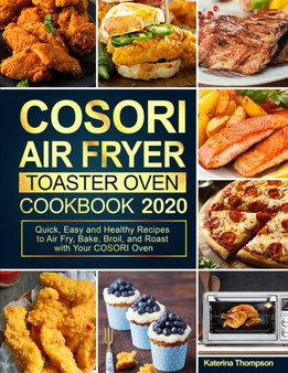 COSORI Air Fryer Toaster Oven Cookbook : Quick, Easy and Healthy Recipes to Air Fry, Bake, Broil, and Roast with Your COSORI Oven