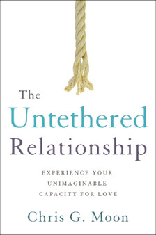 The Untethered Relationship : Experience Your Unimaginable Capacity for Love