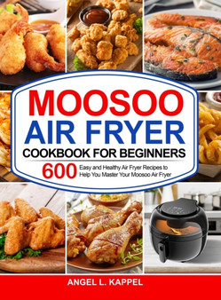 Moosoo Air Fryer Cookbook For Beginners : 600 Easy and Healthy Air Fryer Recipes to Help You Master Your Moosoo Air Fryer