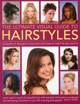 The Ultimate Visual Guide to Hairstyles : A Gallery of 160 Great Looks for Every Kind of Hair Type and Length with Essential Information on Haircare and Hairstyling, Illustrated in Over 290 Phtographs