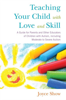 Teaching Your Child with Love and Skill : A Guide for Parents and Other Educators of Children with Autism, Including Moderate to Severe Autism