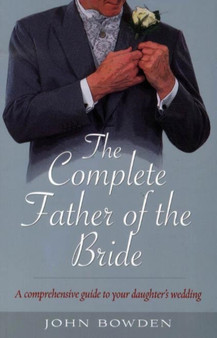 The Complete Father of the Bride : A Comprehensive Guide to Your Daughter's Wedding