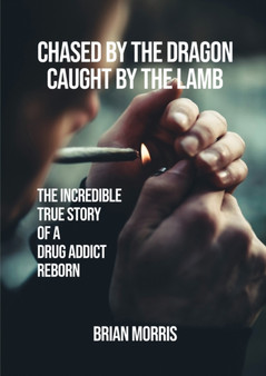 Chased by the Dragon Caught by the Lamb : The Incredible True Story of a Drug Addict Reborn