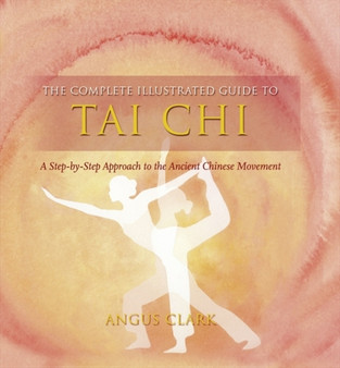 The Complete Illustrated Guide To - Tai Chi : A Step-by-step Approach To The Ancient Chinese Movement