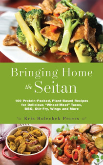 Bringing Home The Seitan : 100 Protein-Packed, Plant-Based Recipes for Delicious 'Wheat-Meat Tacos, BBQ, Stir-Fry, Wings and More