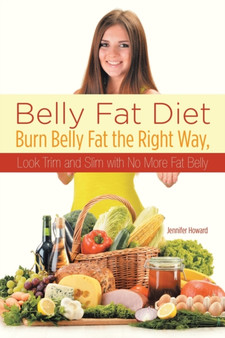 Belly Fat Diet : Burn Belly Fat the Right Way, Look Trim and Slim with No More Fat Belly