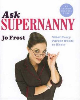 Ask Supernanny : What Every Parent Wants to Know