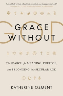 Grace Without God : The Search for Meaning, Purpose, and Belonging in a Secular Age