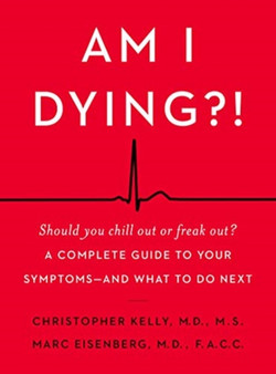Am I Dying?! : A Complete Guide to Your Symptoms--and What to Do Next
