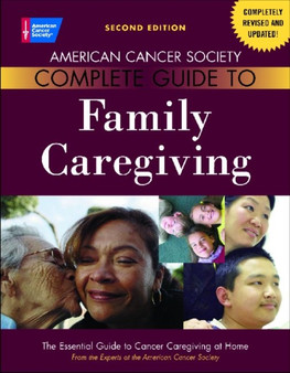 American Cancer Society Complete Guide to Family Caregiving : The Essential Guide to Cancer Caregiving at Home