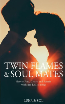 Twin Flames and Soul Mates : How to Find, Create, and Sustain Awakened Relationships