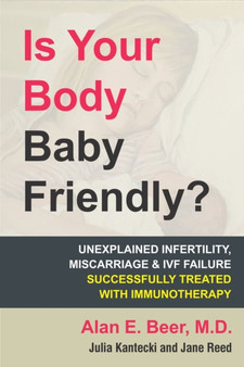 Is Your Body Baby Friendly? : How "Unexplained" Infertility, Miscarriage and IVF Failure Can Be Explained and Treated with Immunotherapy