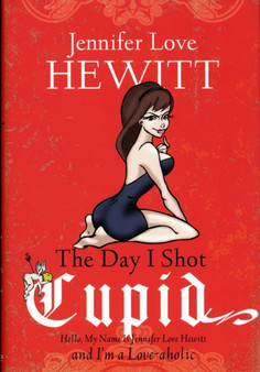 The Day I Shot Cupid : Hello, My Name is Jennifer Love Hewitt and I'm a Love-aholic